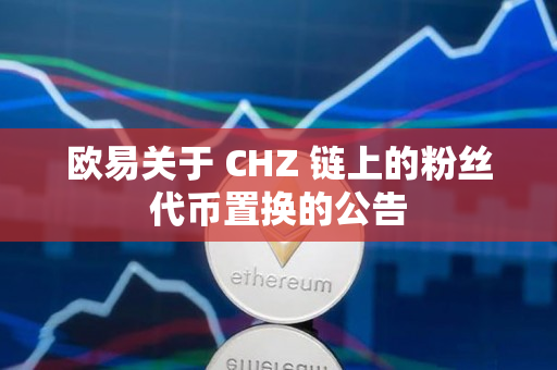 欧易关于 CHZ 链上的粉丝代币置换的公告