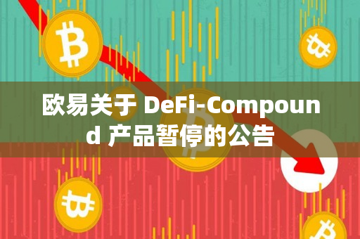 欧易关于 DeFi-Compound 产品暂停的公告