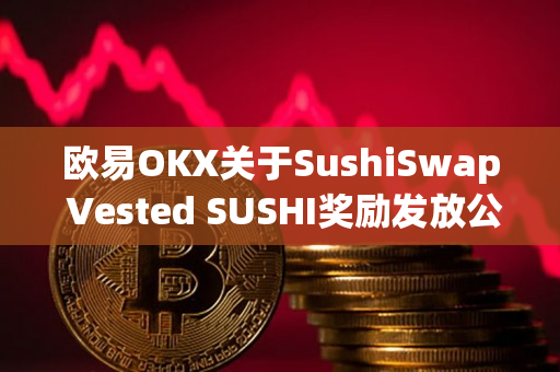 欧易OKX关于SushiSwap Vested SUSHI奖励发放公告