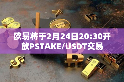 欧易将于2月24日20:30开放PSTAKE/USDT交易