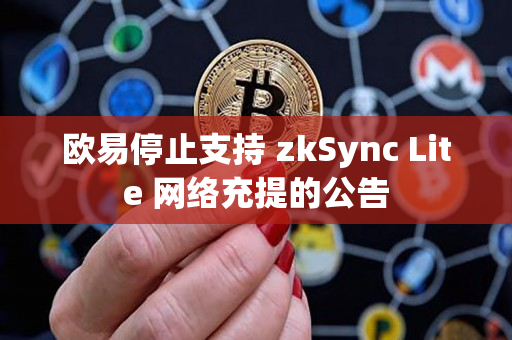 欧易停止支持 zkSync Lite 网络充提的公告