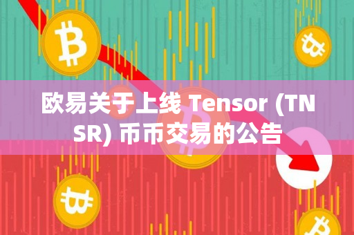 欧易关于上线 Tensor (TNSR) 币币交易的公告