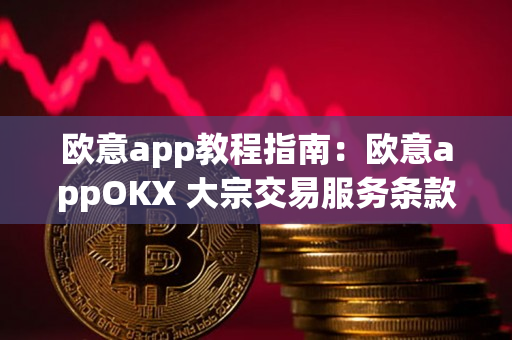 欧意app教程指南：欧意appOKX 大宗交易服务条款