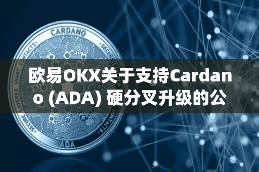 欧易OKX关于支持Cardano (ADA) 硬分叉升级的公告