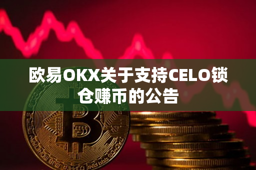 欧易OKX关于支持CELO锁仓赚币的公告