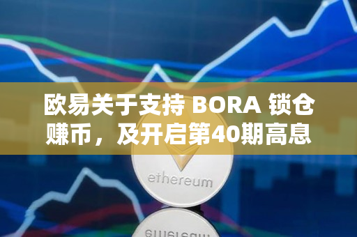 欧易关于支持 BORA 锁仓赚币，及开启第40期高息活动的公告
