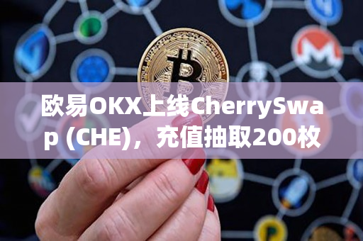 欧易OKX上线CherrySwap (CHE)，充值抽取200枚限量NFT