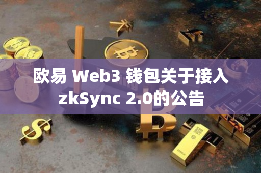 欧易 Web3 钱包关于接入zkSync 2.0的公告