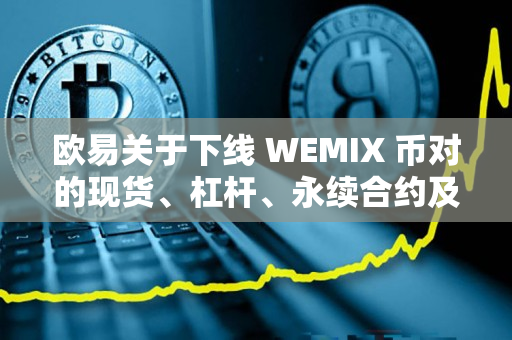 欧易关于下线 WEMIX 币对的现货、杠杆、永续合约及 WEMIX 余币宝的公告