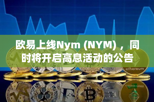 欧易上线Nym (NYM) ，同时将开启高息活动的公告