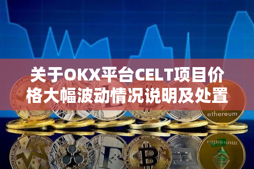 关于OKX平台CELT项目价格大幅波动情况说明及处置方案