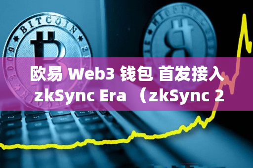 欧易 Web3 钱包 首发接入 zkSync Era （zkSync 2.0）的公告