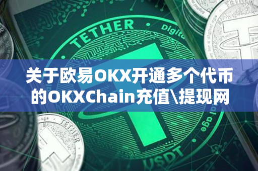 关于欧易OKX开通多个代币的OKXChain充值\提现网络的公告