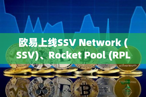 欧易上线SSV Network (SSV)、Rocket Pool (RPL)的公告