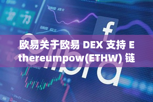 欧易关于欧易 DEX 支持 Ethereumpow(ETHW) 链交易的公告