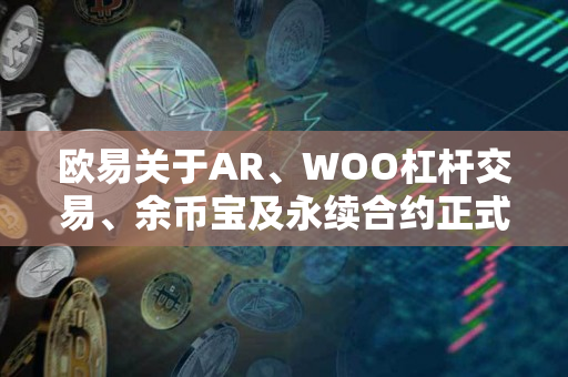 欧易关于AR、WOO杠杆交易、余币宝及永续合约正式上线的公告