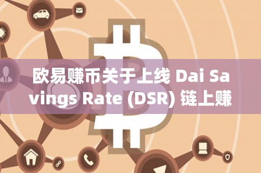 欧易赚币关于上线 Dai Savings Rate (DSR) 链上赚币产品的公告