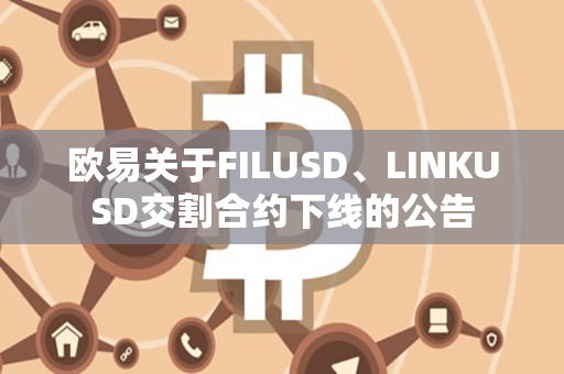 欧易关于FILUSD、LINKUSD交割合约下线的公告
