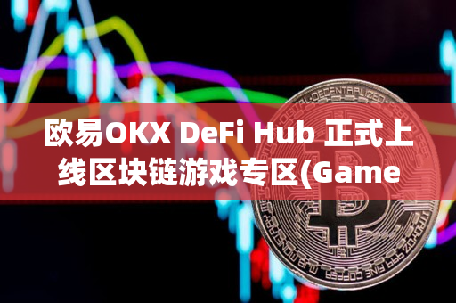 欧易OKX DeFi Hub 正式上线区块链游戏专区(GameFi)的公告