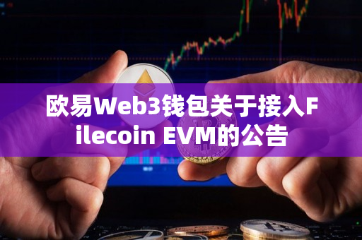 欧易Web3钱包关于接入Filecoin EVM的公告