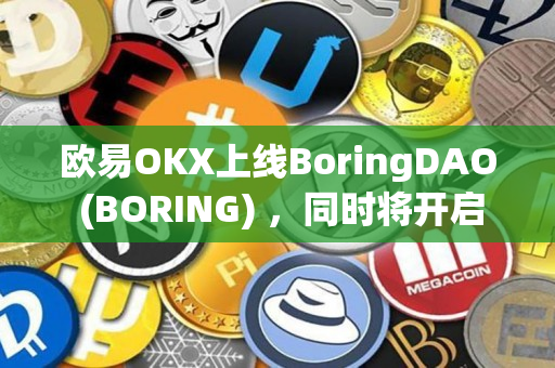 欧易OKX上线BoringDAO (BORING) ，同时将开启锁仓赚币申购的公告