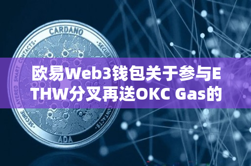 欧易Web3钱包关于参与ETHW分叉再送OKC Gas的公告