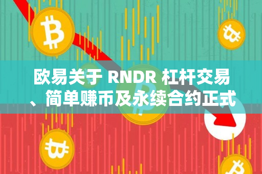 欧易关于 RNDR 杠杆交易、简单赚币及永续合约正式上线的公告