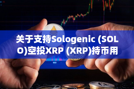关于支持Sologenic (SOLO)空投XRP (XRP)持币用户的公告