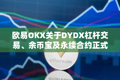 欧易OKX关于DYDX杠杆交易、余币宝及永续合约正式上线的公告