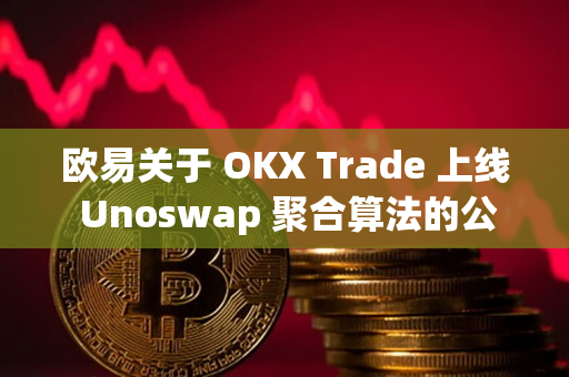欧易关于 OKX Trade 上线 Unoswap 聚合算法的公告