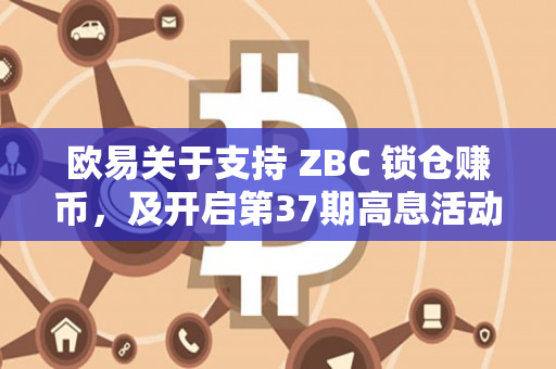 欧易关于支持 ZBC 锁仓赚币，及开启第37期高息活动的公告