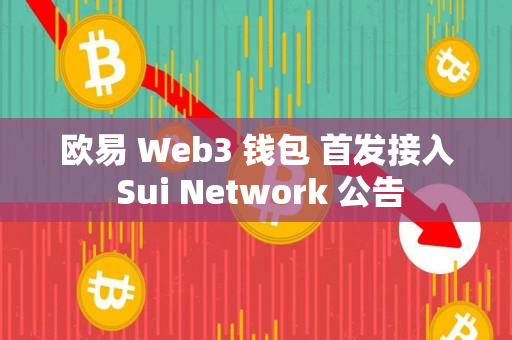欧易 Web3 钱包 首发接入 Sui Network 公告