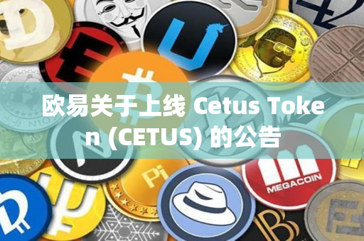 欧易关于上线 Cetus Token (CETUS) 的公告