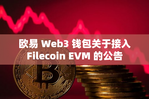 欧易 Web3 钱包关于接入Filecoin EVM 的公告