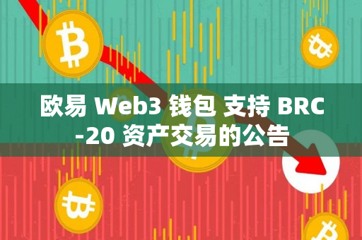 欧易 Web3 钱包 支持 BRC-20 资产交易的公告