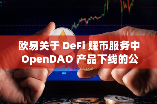 欧易关于 DeFi 赚币服务中 OpenDAO 产品下线的公告