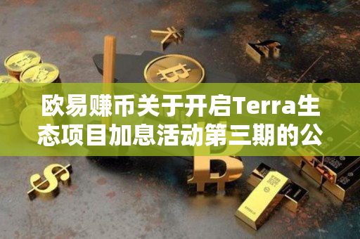 欧易赚币关于开启Terra生态项目加息活动第三期的公告