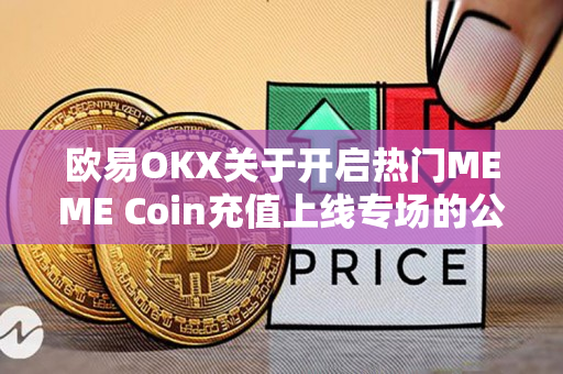 欧易OKX关于开启热门MEME Coin充值上线专场的公告