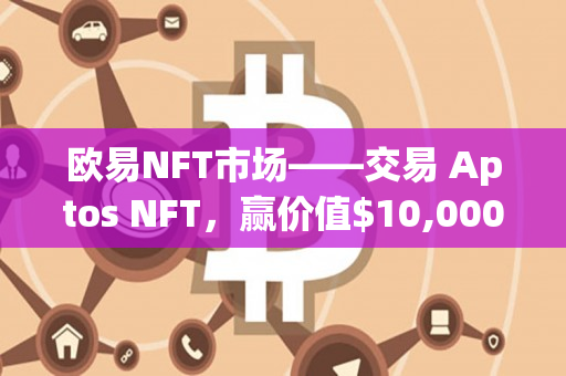 欧易NFT市场——交易 Aptos NFT，赢价值,000 APT
