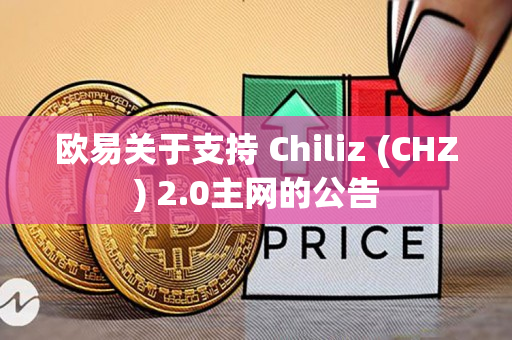 欧易关于支持 Chiliz (CHZ) 2.0主网的公告