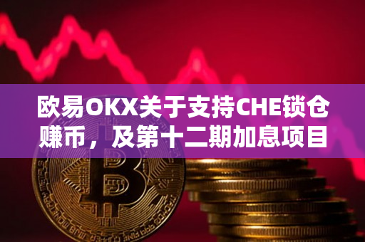 欧易OKX关于支持CHE锁仓赚币，及第十二期加息项目申购即将开启的公告