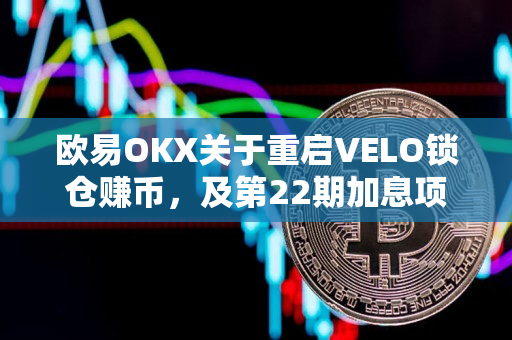欧易OKX关于重启VELO锁仓赚币，及第22期加息项目申购即将开启的公告