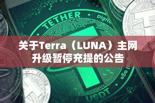 关于Terra（LUNA）主网升级暂停充提的公告