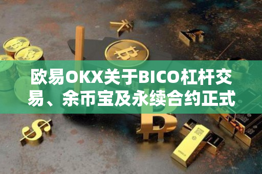 欧易OKX关于BICO杠杆交易、余币宝及永续合约正式上线的公告