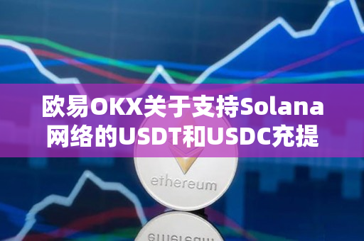 欧易OKX关于支持Solana网络的USDT和USDC充提，同时将开启年化20%赚币申购通道的公告