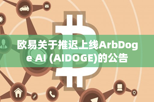 欧易关于推迟上线ArbDoge AI (AIDOGE)的公告