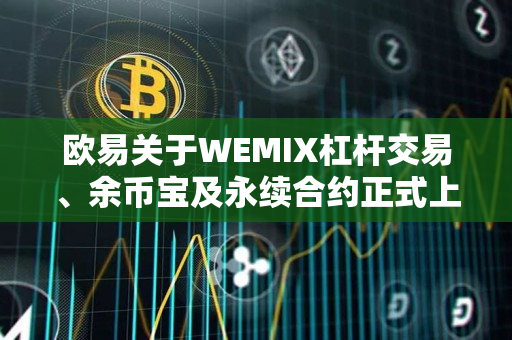 欧易关于WEMIX杠杆交易、余币宝及永续合约正式上线的公告