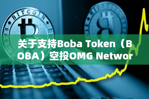 关于支持Boba Token（BOBA）空投OMG Network（OMG）持币用户的公告