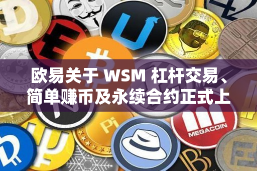 欧易关于 WSM 杠杆交易、简单赚币及永续合约正式上线的公告