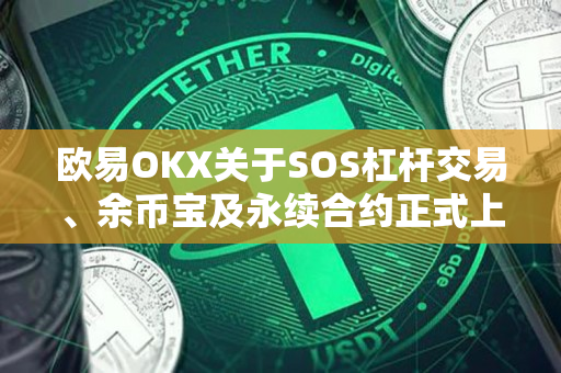 欧易OKX关于SOS杠杆交易、余币宝及永续合约正式上线的公告